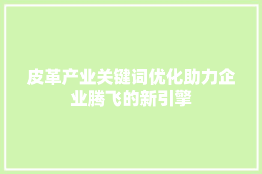 皮革产业关键词优化助力企业腾飞的新引擎