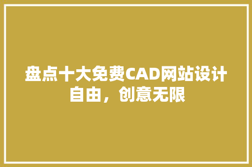 盘点十大免费CAD网站设计自由，创意无限