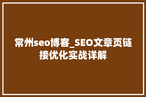 常州seo博客_SEO文章页链接优化实战详解 常州seo博客_SEO文章页链接优化实战详解 百度SEO