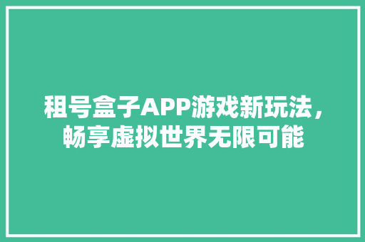 租号盒子APP游戏新玩法，畅享虚拟世界无限可能