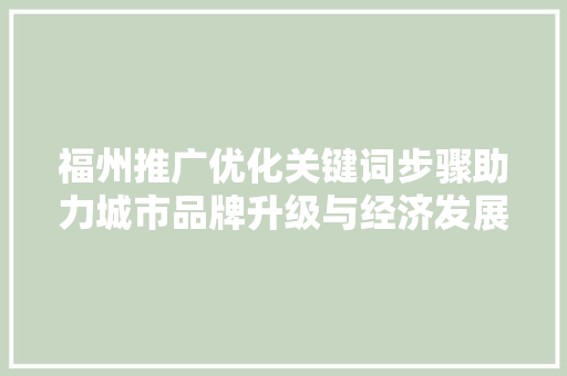 福州推广优化关键词步骤助力城市品牌升级与经济发展
