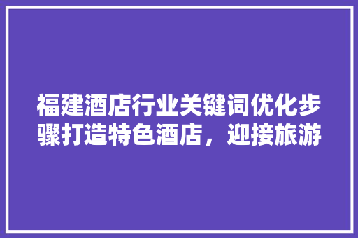 福建酒店行业关键词优化步骤打造特色酒店，迎接旅游市场新机遇 神马SEO