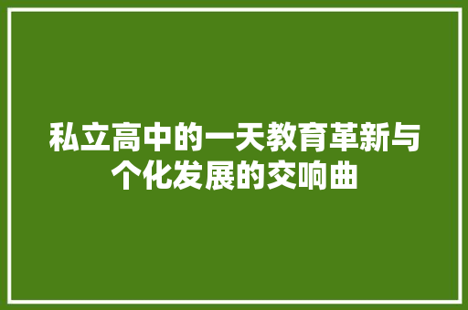私立高中的一天教育革新与个化发展的交响曲 搜狗SEO