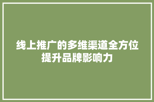 线上推广的多维渠道全方位提升品牌影响力 神马SEO