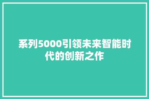 系列5000引领未来智能时代的创新之作