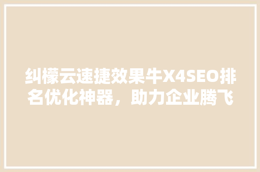 纠檬云速捷效果牛X4SEO排名优化神器，助力企业腾飞 神马SEO