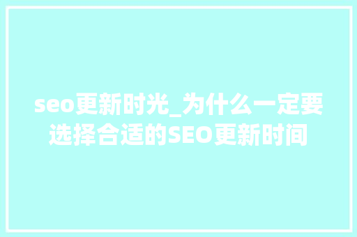 seo更新时光_为什么一定要选择合适的SEO更新时间 seo更新时光_为什么一定要选择合适的SEO更新时间 神马SEO