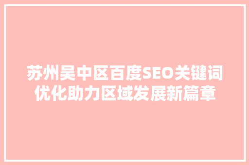 苏州吴中区百度SEO关键词优化助力区域发展新篇章 必应SEO