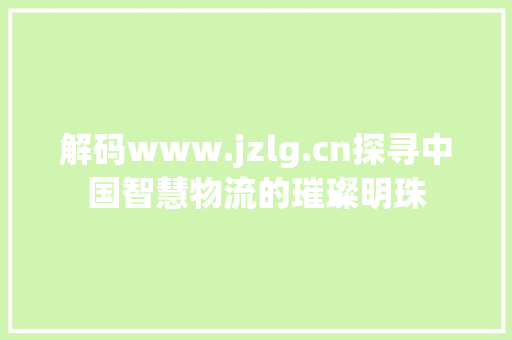 解码www.jzlg.cn探寻中国智慧物流的璀璨明珠 搜狗SEO