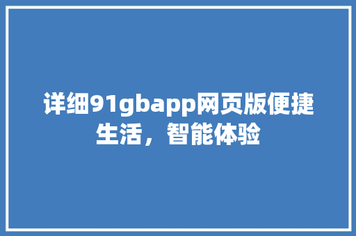详细91gbapp网页版便捷生活，智能体验 神马SEO