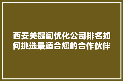 西安关键词优化公司排名如何挑选最适合您的合作伙伴 搜狗SEO