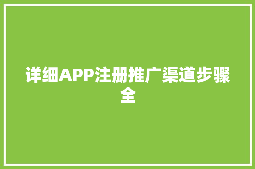 详细APP注册推广渠道步骤全 网站建设公司