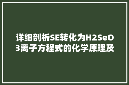 详细剖析SE转化为H2SeO3离子方程式的化学原理及其应用
