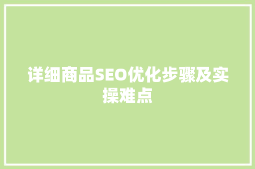 详细商品SEO优化步骤及实操难点 搜狗SEO