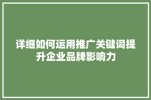 详细如何运用推广关键词提升企业品牌影响力 必应SEO