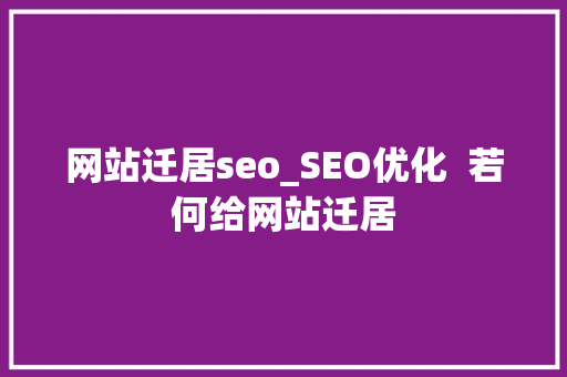 网站迁居seo_SEO优化  若何给网站迁居 网站迁居seo_SEO优化  若何给网站迁居 神马SEO