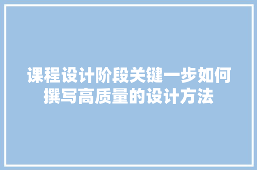 课程设计阶段关键一步如何撰写高质量的设计方法