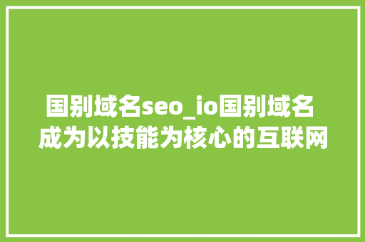 国别域名seo_io国别域名 成为以技能为核心的互联网创业公司首选
