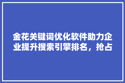 金花关键词优化软件助力企业提升搜索引擎排名，抢占市场先机 搜狗SEO