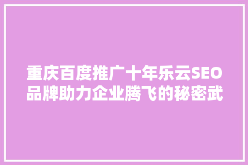 重庆百度推广十年乐云SEO品牌助力企业腾飞的秘密武器 必应SEO