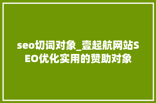 seo切词对象_壹起航网站SEO优化实用的赞助对象 seo切词对象_壹起航网站SEO优化实用的赞助对象 SEO关键词