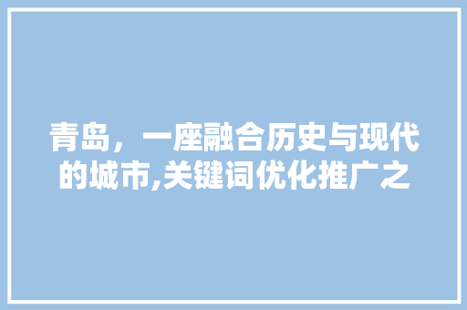 青岛，一座融合历史与现代的城市,关键词优化推广之路 网站建设公司