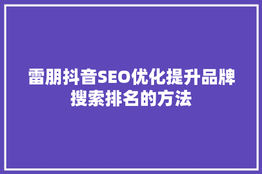 雷朋抖音SEO优化提升品牌搜索排名的方法 SEO关键词