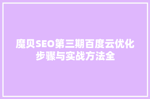 魔贝SEO第三期百度云优化步骤与实战方法全