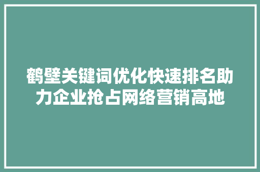 鹤壁关键词优化快速排名助力企业抢占网络营销高地