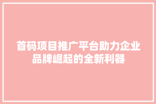 首码项目推广平台助力企业品牌崛起的全新利器 神马SEO