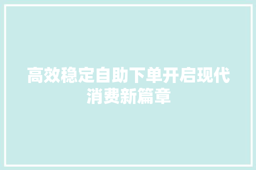 高效稳定自助下单开启现代消费新篇章