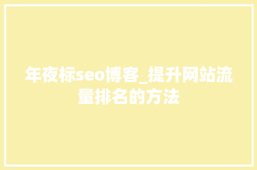 年夜标seo博客_提升网站流量排名的方法 年夜标seo博客_提升网站流量排名的方法 神马SEO