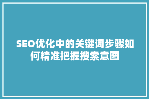 SEO优化中的关键词步骤如何精准把握搜索意图 网站建设公司