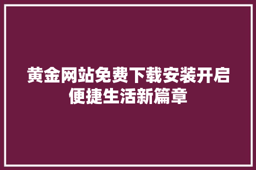 黄金网站免费下载安装开启便捷生活新篇章