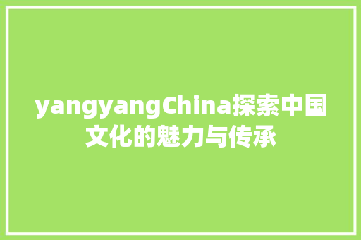yangyangChina探索中国文化的魅力与传承 神马SEO