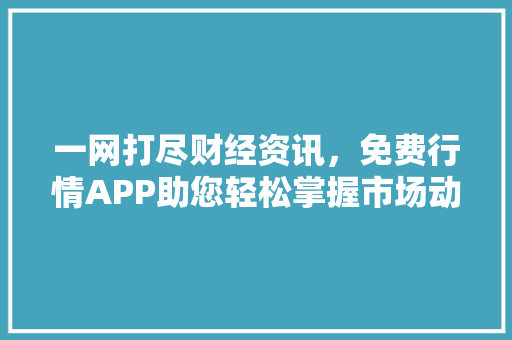 一网打尽财经资讯，免费行情APP助您轻松掌握市场动态 网站建设公司