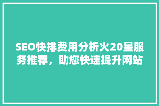 SEO快排费用分析火20星服务推荐，助您快速提升网站排名 必应SEO