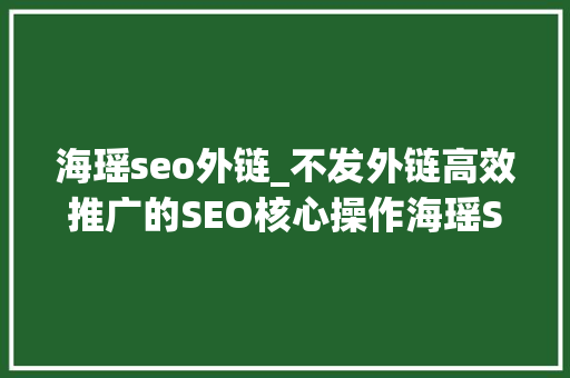 海瑶seo外链_不发外链高效推广的SEO核心操作海瑶SEO研究中央 海瑶seo外链_不发外链高效推广的SEO核心操作海瑶SEO研究中央 必应SEO