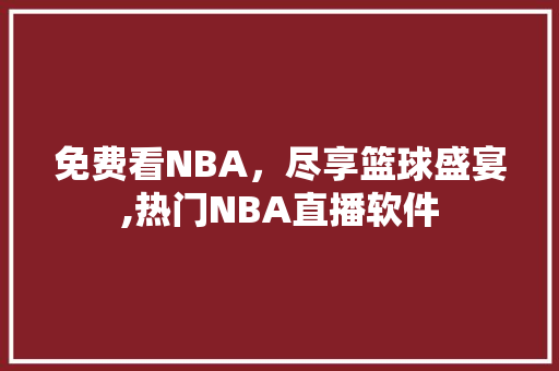 免费看NBA，尽享篮球盛宴,热门NBA直播软件 必应SEO