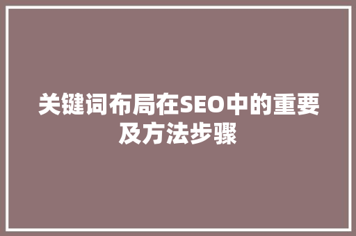 关键词布局在SEO中的重要及方法步骤 搜狗SEO
