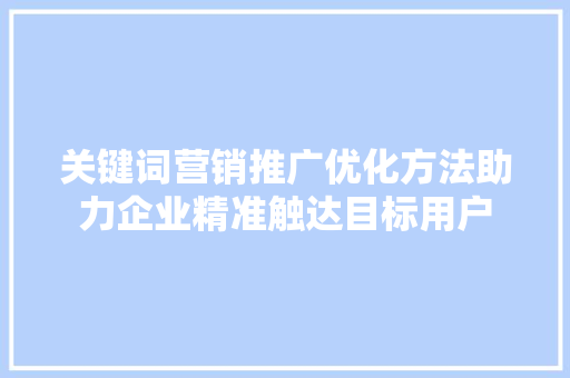 关键词营销推广优化方法助力企业精准触达目标用户 必应SEO