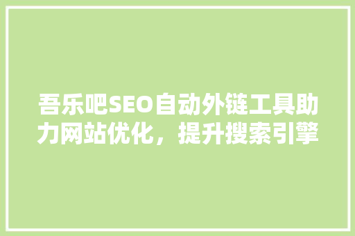 吾乐吧SEO自动外链工具助力网站优化，提升搜索引擎排名 必应SEO