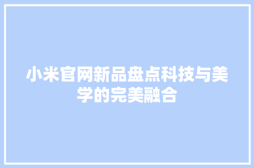小米官网新品盘点科技与美学的完美融合 网站建设公司
