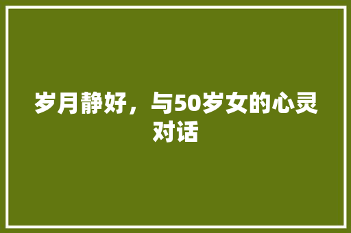 岁月静好，与50岁女的心灵对话 必应SEO