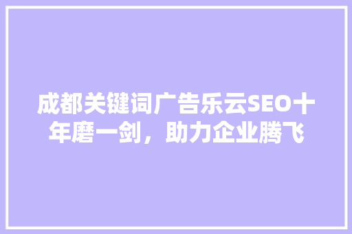 成都关键词广告乐云SEO十年磨一剑，助力企业腾飞 搜狗SEO