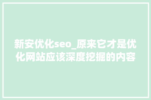 新安优化seo_原来它才是优化网站应该深度挖掘的内容 新安优化seo_原来它才是优化网站应该深度挖掘的内容 SEO关键词