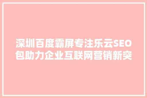 深圳百度霸屏专注乐云SEO包助力企业互联网营销新突破 搜狗SEO