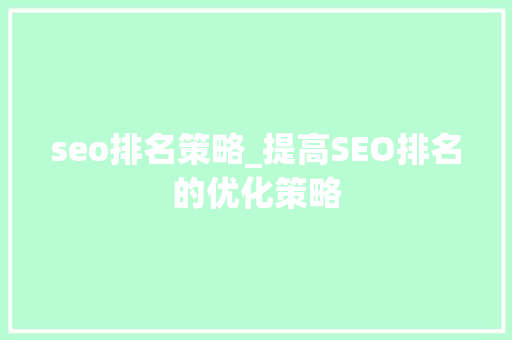 seo排名策略_提高SEO排名的优化策略 seo排名策略_提高SEO排名的优化策略 必应SEO