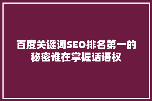 百度关键词SEO排名第一的秘密谁在掌握话语权