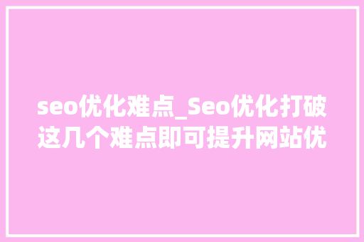 seo优化难点_Seo优化打破这几个难点即可提升网站优 seo优化难点_Seo优化打破这几个难点即可提升网站优 百度SEO